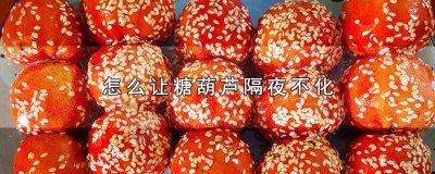 ​怎么让糖葫芦隔夜不化