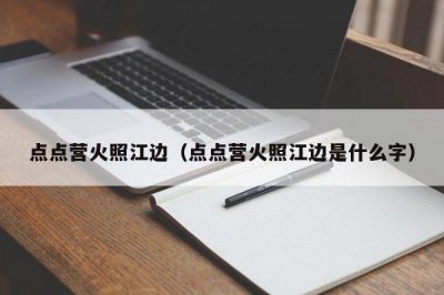 ​点点营火照江边（点点营火照江边是什么字）