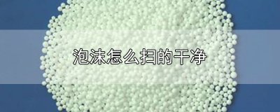 ​泡沫怎么扫的干净