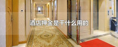 ​住酒店要押金的吗 住酒店都是要押金的吗