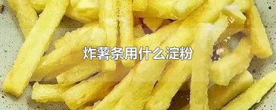 ​炸薯条需要什么淀粉比较好用 炸薯条用淀粉好还是面粉好