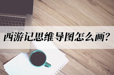 ​西游记思维导图怎么画？想做思维导图看这里！