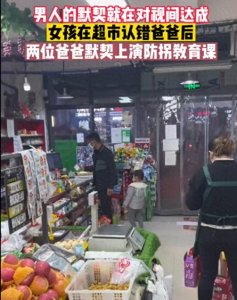 ​河南一小女孩：在超市内认错爸爸，被陌生男子拉走，结局令人舒适