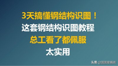 ​3天搞懂钢结构识图！这套钢结构识图教程总工看了都佩服，太实用