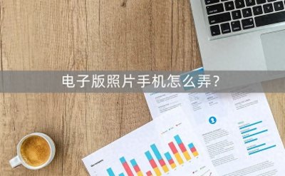 ​电子版照片手机怎么弄？实用小技巧轻松用手机弄电子版照片