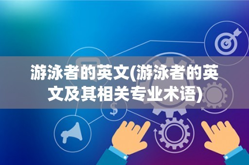 游泳者的英文(游泳者的英文及其相关专业术语)
